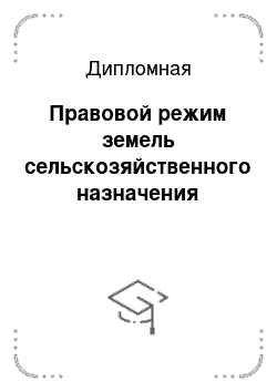 Дипломная: Правовой режим земель сельскозяйственного назначения