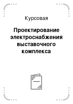 Курсовая: Проектирование электроснабжения выставочного комплекса