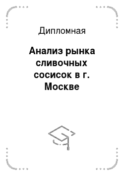 Дипломная: Анализ рынка сливочных сосисок в г. Москве