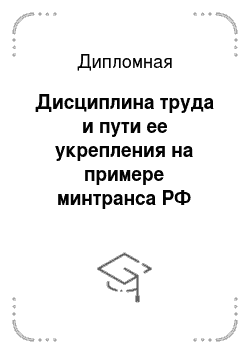 Дипломная: Дисциплина труда и пути ее укрепления на примере минтранса РФ