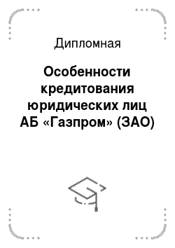 Дипломная: Особенности кредитования юридических лиц АБ «Газпром» (ЗАО)