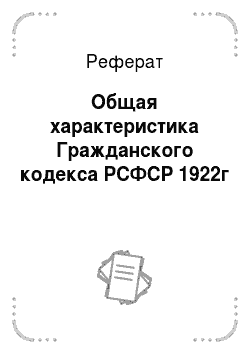 Реферат: Общая характеристика Гражданского кодекса РСФСР 1922г