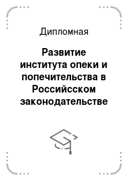 Дипломная: Развитие института опеки и попечительства в Российсском законодательстве