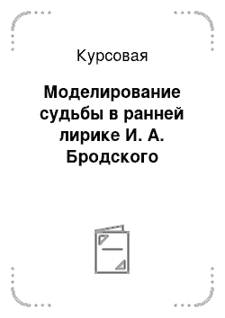 Курсовая: Моделирование судьбы в ранней лирике И. А. Бродского