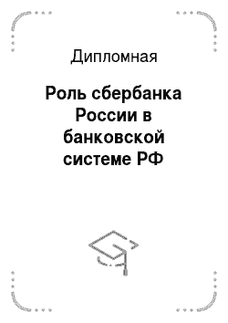 Дипломная: Роль сбербанка России в банковской системе РФ