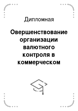 Дипломная: Овершенствование организации валютного контроля в коммерческом банке на примере ОАО «Уралсиб» в г. Санкт-Петербугре