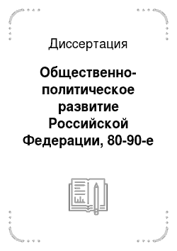 Диссертация: Общественно-политическое развитие Российской Федерации, 80-90-е годы ХХ столетия