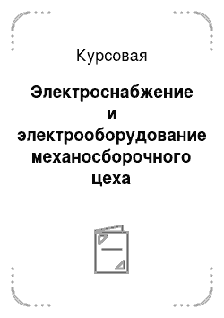 Курсовая: Электроснабжение и электрооборудование механосборочного цеха