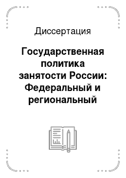 Диссертация: Государственная политика занятости России: Федеральный и региональный аспекты