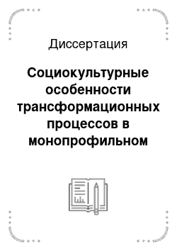 Диссертация: Социокультурные особенности трансформационных процессов в монопрофильном городе: на материалах социологических исследований Архангельской области