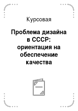 Курсовая: Проблема дизайна в СССР: ориентация на обеспечение качества продукции в условиях замкнутого рынка