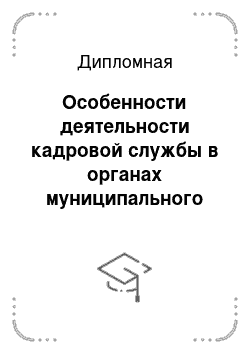 Дипломная: Особенности деятельности кадровой службы в органах муниципального управления