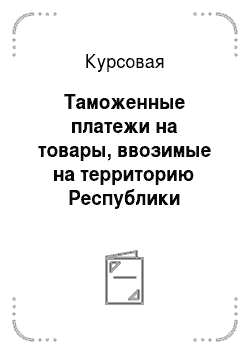 Курсовая: Таможенные платежи на товары, ввозимые на территорию Республики Беларусь