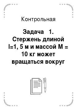 Контрольная: Задача № 1. Стержень длиной l=1, 5 м и массой М = 10 кг может вращаться вокруг неподвижной оси, проходящей через верхний конец стержня (рис. 3.6). В середин