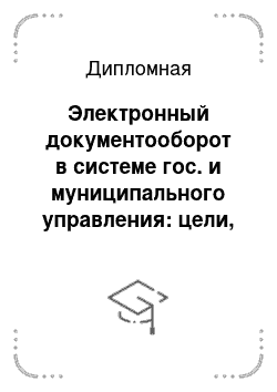 Дипломная: Электронный документооборот в системе гос. и муниципального управления: цели, задачи, критерии и качество