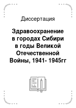 Диссертация: Здравоохранение в городах Сибири в годы Великой Отечественной Войны, 1941-1945гг
