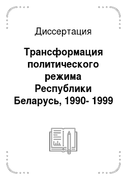 Диссертация: Трансформация политического режима Республики Беларусь, 1990-1999