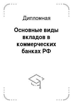 Дипломная: Основные виды вкладов в коммерческих банках РФ
