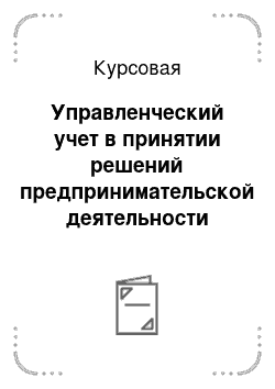 Курсовая: Управленческий учет в принятии решений предпринимательской деятельности