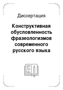 Диссертация: Конструктивная обусловленность фразеологизмов современного русского языка