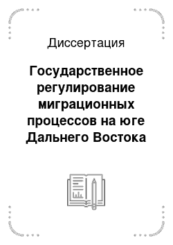 Диссертация: Государственное регулирование миграционных процессов на юге Дальнего Востока России в 20-30-е гг. XX в.: Исторический опыт