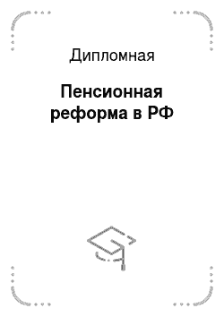 Дипломная: Пенсионная реформа в РФ