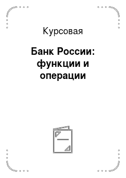Курсовая: Банк России: функции и операции