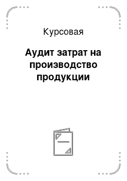 Курсовая: Аудит затрат на производство продукции