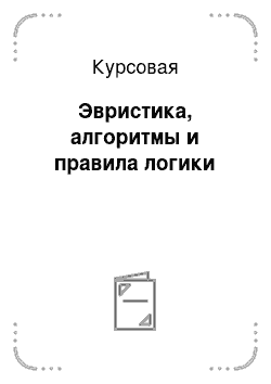 Курсовая: Эвристика, алгоритмы и правила логики