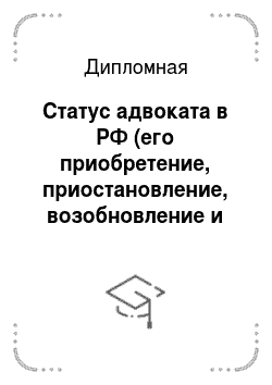 Дипломная: Статус адвоката в РФ (его приобретение, приостановление, возобновление и прекращение)