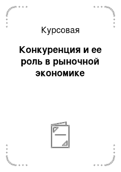 Курсовая: Конкуренция и ее роль в рыночной экономике