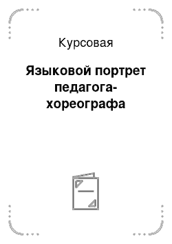 Курсовая: Языковой портрет педагога-хореографа