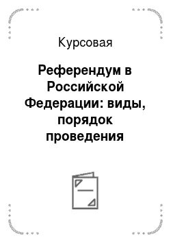 Курсовая: Референдум в Российской Федерации: виды, порядок проведения