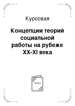 Курсовая: Концепции теорий социальной работы на рубеже XX-XI века