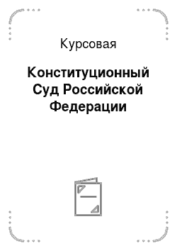 Курсовая: Конституционный Суд Российской Федерации