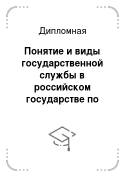 Дипломная: Понятие и виды государственной службы в российском государстве по действующему административному законодательству