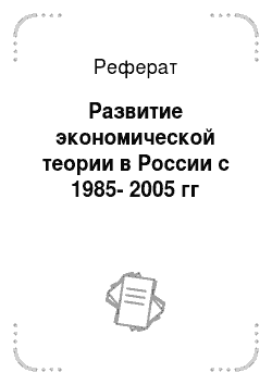 Реферат: Развитие экономической теории в России с 1985-2005 гг