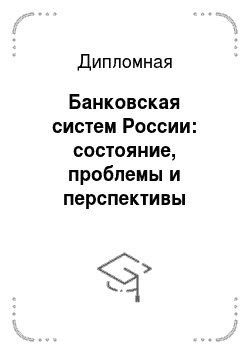 Дипломная: Банковская систем России: состояние, проблемы и перспективы развития