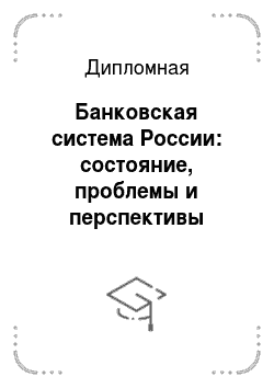 Дипломная: Банковская система России: состояние, проблемы и перспективы развития