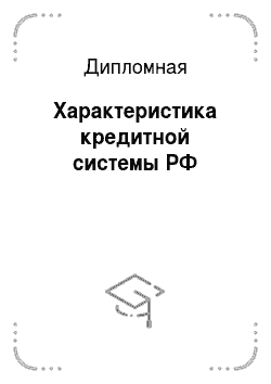 Дипломная: Характеристика кредитной системы РФ