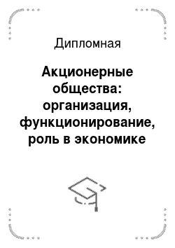 Дипломная: Акционерные общества: организация, функционирование, роль в экономике (на примере России, региона или города)