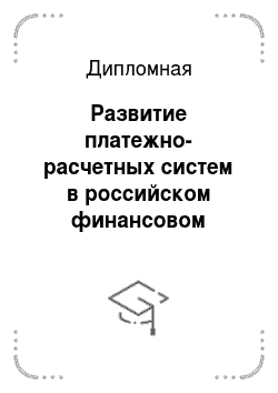 Дипломная: Развитие платежно-расчетных систем в российском финансовом секторе