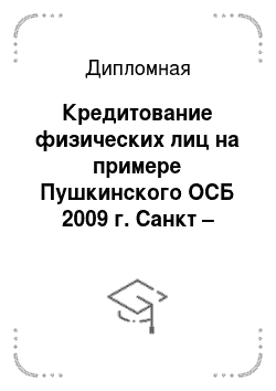 Дипломная: Кредитование физических лиц на примере Пушкинского ОСБ 2009 г. Санкт – Петербурга