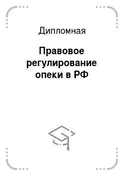 Дипломная: Правовое регулирование опеки в РФ