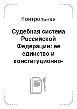 Контрольная: Судебная система Российской Федерации: ее единство и конституционно-правовые основы организации и деятельности