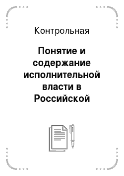 Контрольная: Понятие и содержание исполнительной власти в Российской Федерации