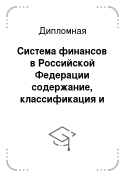 Дипломная: Система финансов в Российской Федерации содержание, классификация и принципы организации