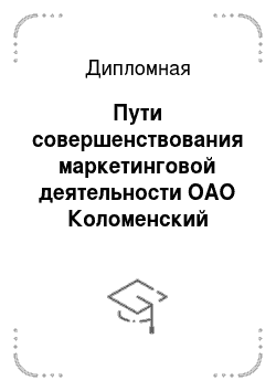 Дипломная: Пути совершенствования маркетинговой деятельности ОАО Коломенский завод