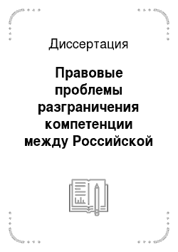 Диссертация: Правовые проблемы разграничения компетенции между Российской Федерацией и ее субъектами