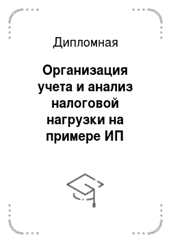 Дипломная: Организация учета и анализ налоговой нагрузки на примере ИП Воронкова Т. А